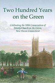 Two Hundred Years on the Green: Celebrating the Consecration of Trinity Episcopal Church on the Green, New Haven, Connecticut